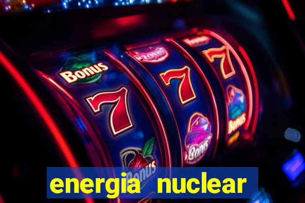 energia nuclear vantagens e desvantagens